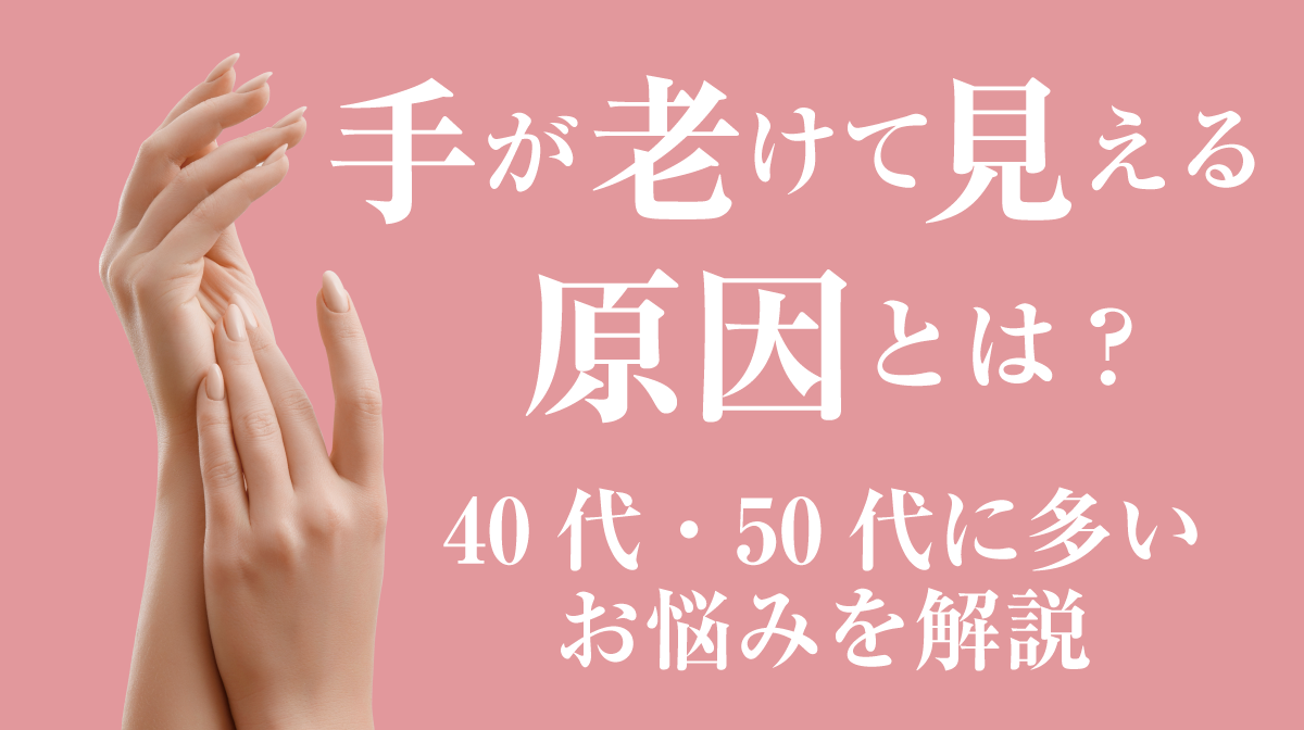 手が老けて見える原因とは?40代・50代に多いお悩みを解説