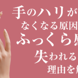 手のハリがなくなる原因とは？ふっくら感が失われる理由を解説