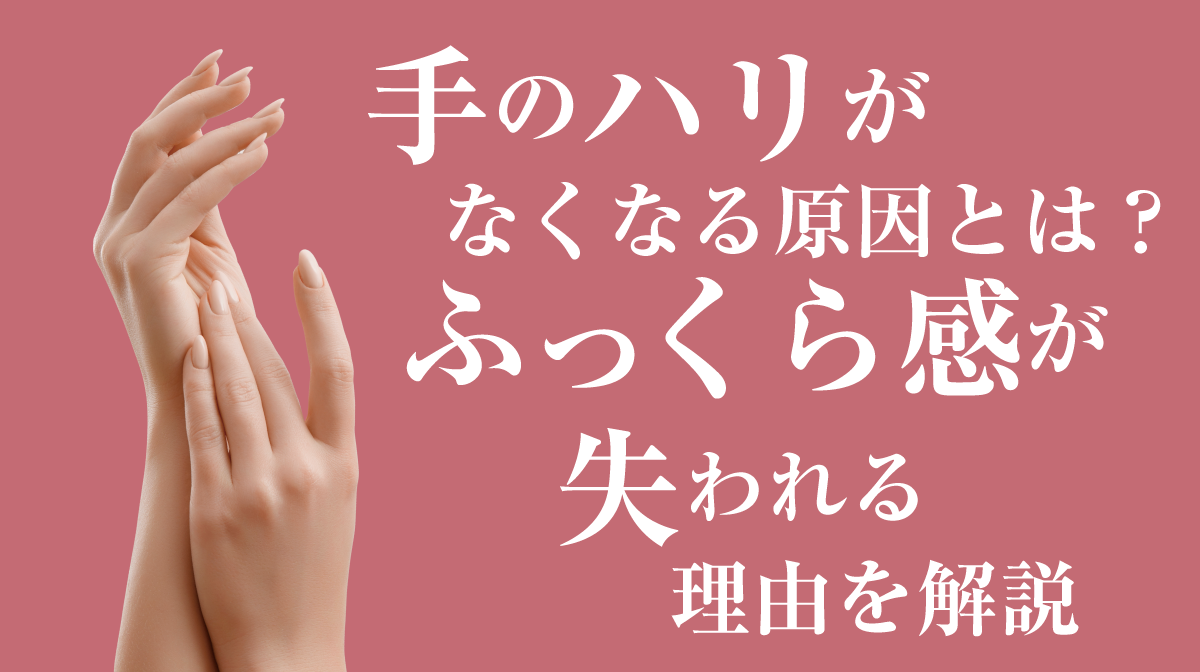 手のハリがなくなる原因とは?ふっくら感が失われる理由を解説