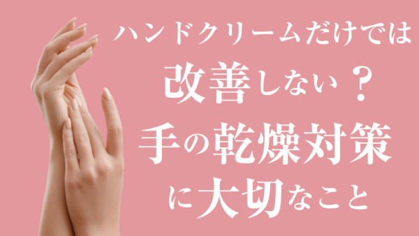 ハンドクリームだけでは改善しない？手の乾燥対策に大切なこと