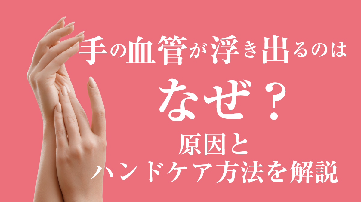 手の血管が浮き出るのはなぜ?原因とハンドケア方法を解説