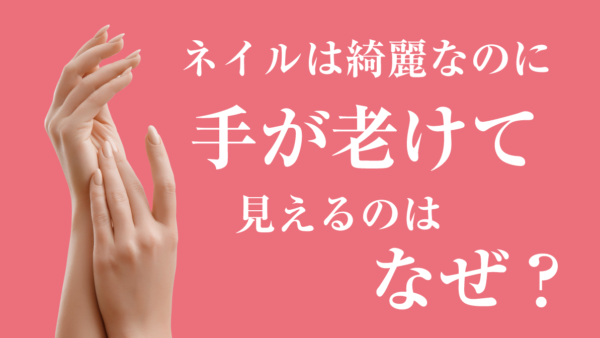 ネイルは綺麗なのに手が老けて見えるのはなぜ？