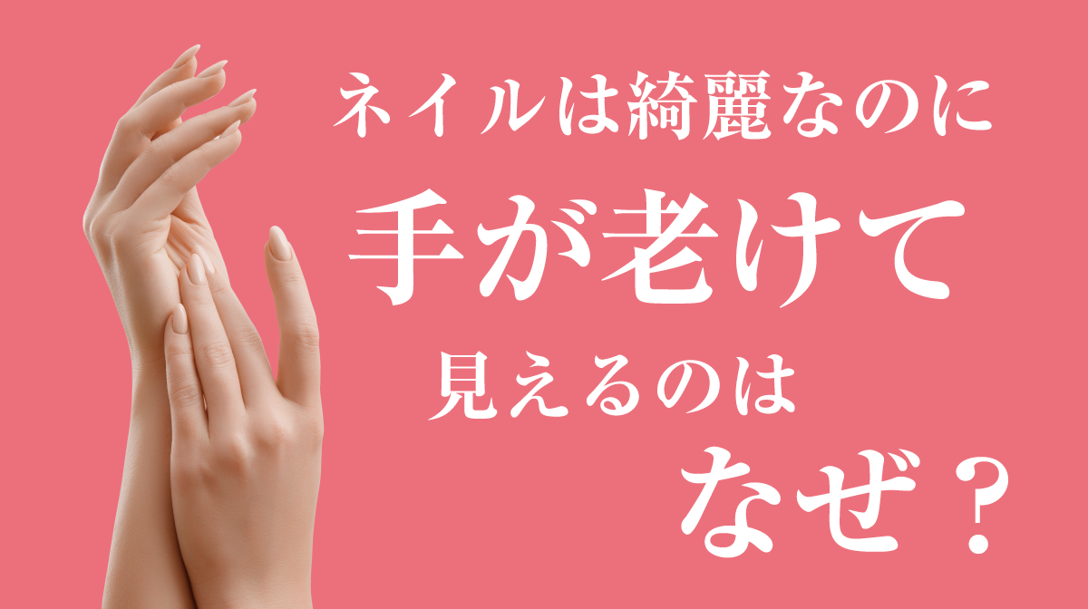 ネイルは綺麗なのに手が老けて見えるのはなぜ？