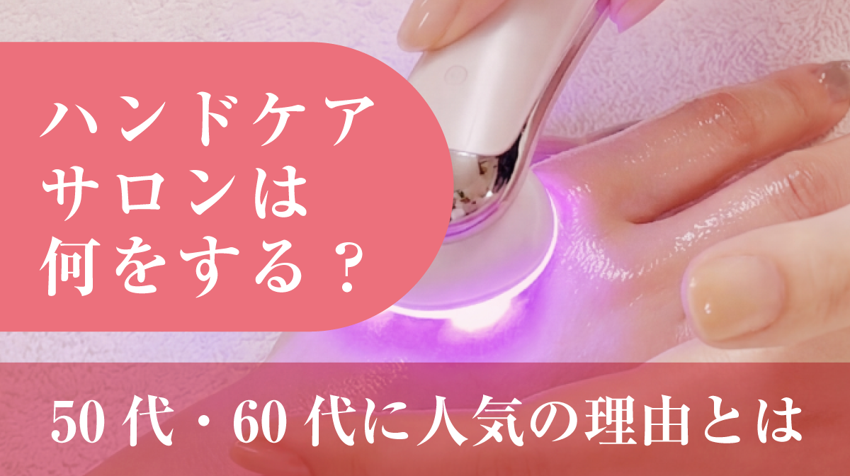 ハンドケアサロンは何をする?50代・60代に人気の理由とは