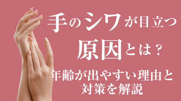 手のシワが目立つ原因とは？年齢が出やすい理由と対策を解説