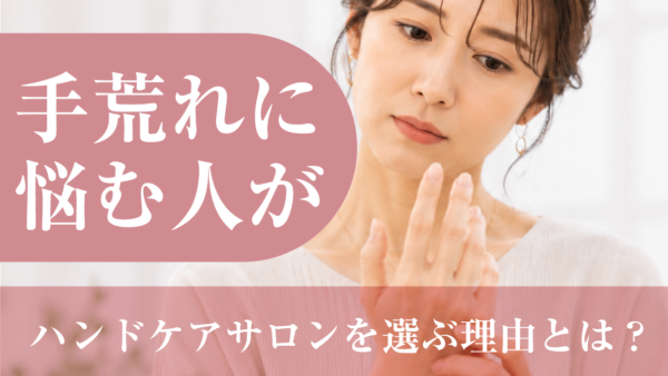 手荒れに悩む人がハンドケアサロンを選ぶ理由とは？乾燥・あかぎれ対策
