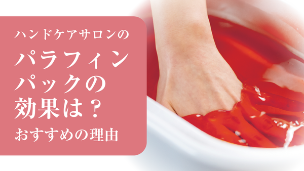 ハンドケアサロンのパラフィンパックの効果は？おすすめの理由