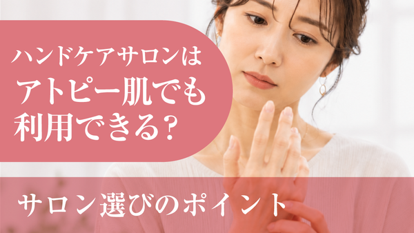 アトピー肌でもハンドケアサロンは利用できる？サロン選びのポイント