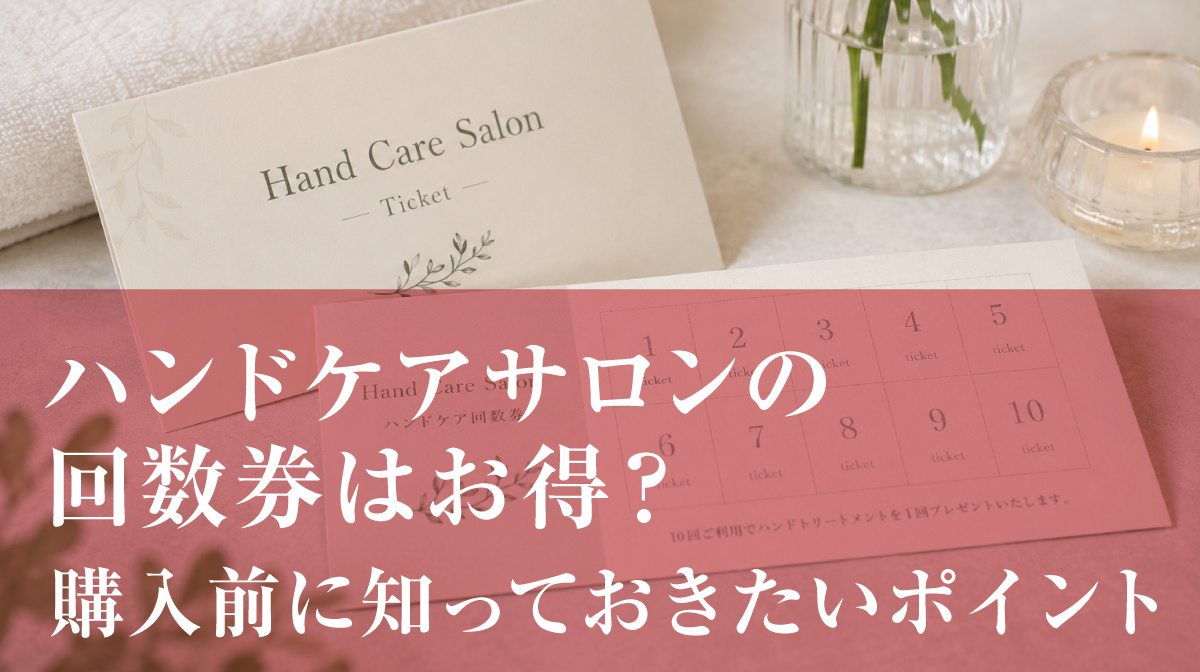 ハンドケアサロンの回数券はお得?購入前に知っておきたいポイント