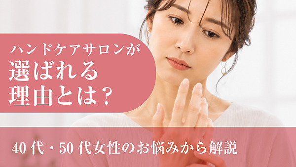 ハンドケアサロンが選ばれる理由とは？40代・50代女性のお悩みから解説
