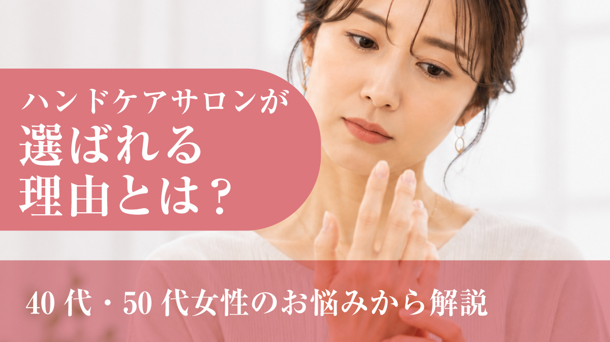 ハンドケアサロンが選ばれる理由等は？40代・50代女性のお悩みから解説