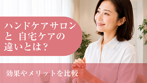ハンドケアサロンと自宅ケアの違いとは？効果やメリットを比較