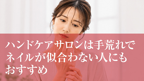 ハンドケアサロンは手荒れでネイルが似合わない人にもおすすめ
