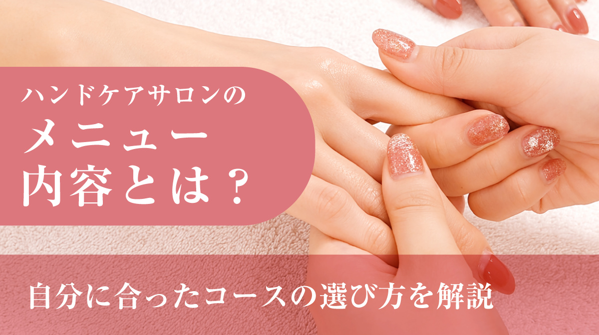 ハンドケアサロンのメニュー内容とは？自分にあったコースの選び方を解説