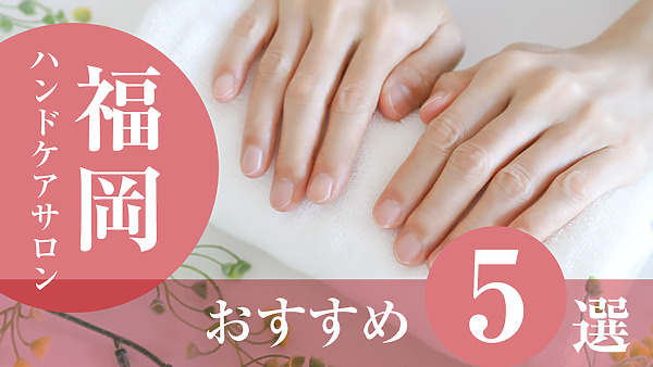 【2026年版】福岡・北九州でおすすめのハンドケアサロン5選