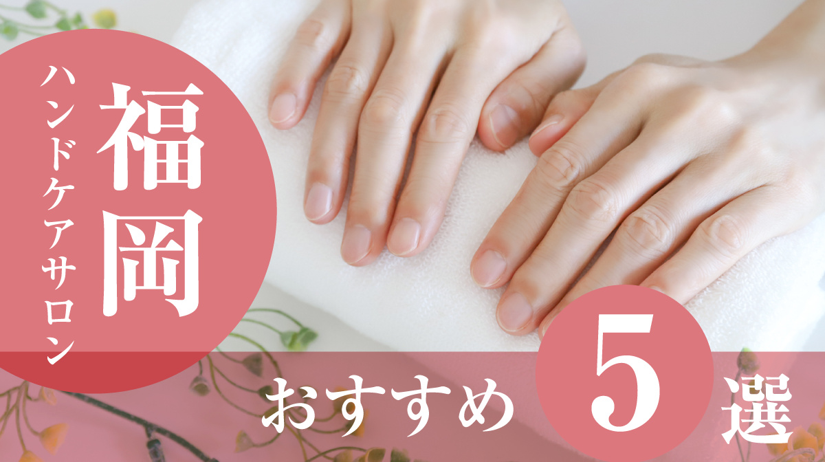 ハンドケアサロン福岡おすすめ5選