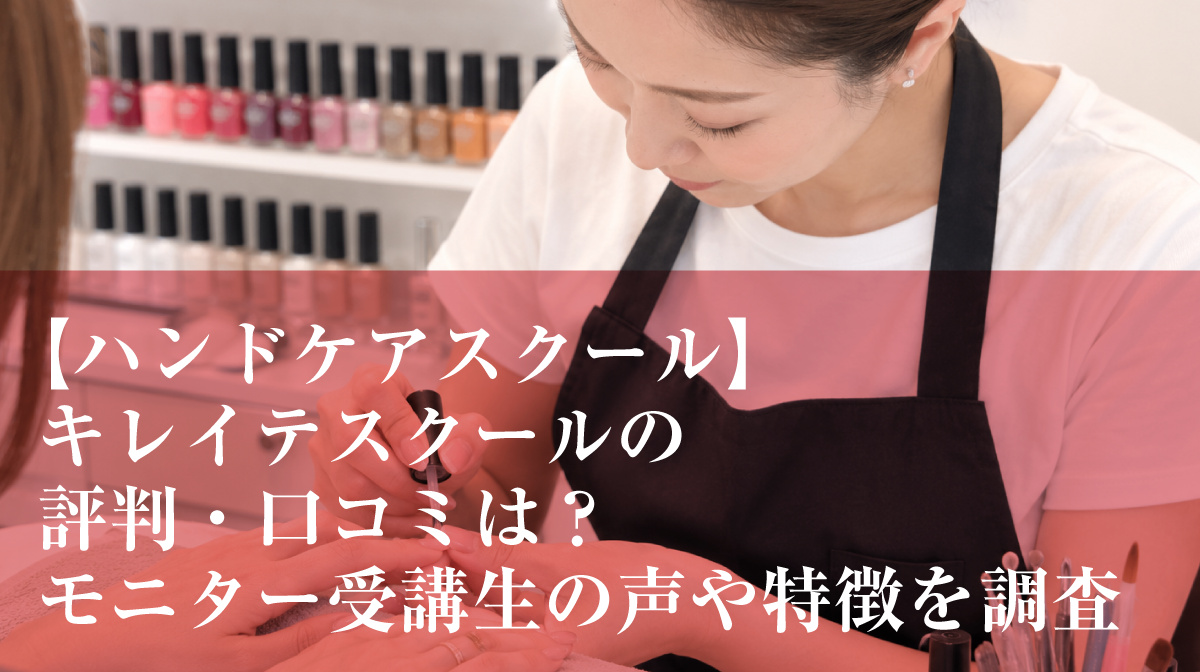 【ハンドケアスクール】キレイテスクールの評判・口コミは？モニター受講生の声や特徴を調査