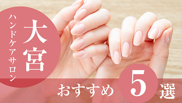【2026年版】大宮でおすすめのハンドケアサロン5選